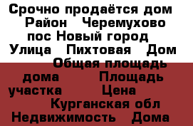Срочно продаётся дом! › Район ­ Черемухово, пос.Новый город › Улица ­ Пихтовая › Дом ­ 11 › Общая площадь дома ­ 67 › Площадь участка ­ 10 › Цена ­ 1 700 000 - Курганская обл. Недвижимость » Дома, коттеджи, дачи продажа   